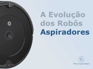 A evolução dos Robôs Aspiradores