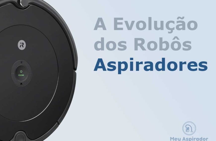 A evolução dos Robôs Aspiradores